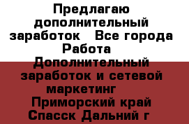 Предлагаю дополнительный заработок - Все города Работа » Дополнительный заработок и сетевой маркетинг   . Приморский край,Спасск-Дальний г.